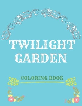 Paperback Twilight garden coloring book: Make your secret garden alive with wonderful colors and use your free time for fun and relaxation at the same time Book