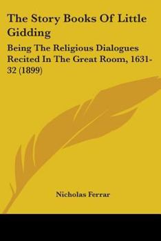 Paperback The Story Books Of Little Gidding: Being The Religious Dialogues Recited In The Great Room, 1631-32 (1899) Book