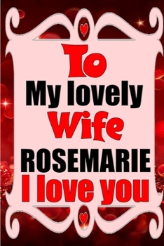 Paperback To my lovely wife ROSEMARIE I love you: Blank Lined composition love notebook and journal it will be the best valentines day gift for wife from husban Book