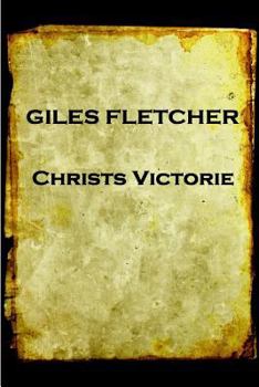 Paperback Giles Fletcher - Christs Victorie & Triumph in Heaven and Earth, Over & After De: Earth, Over & After Death Book