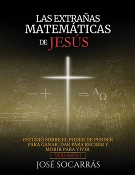 Paperback Las Extrañas Matemáticas de Jesús: Estudio sobre el poder de Perder para Ganar, Dar para Recibir y Morir para Vivir! Vol. I [Spanish] Book