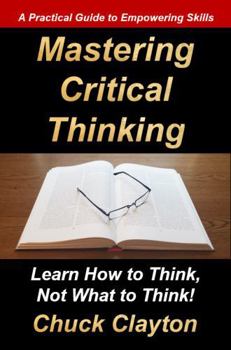 Hardcover Mastering Critical Thinking: Learn How to Think, Not What to Think! Book