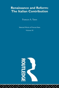 Renaissance and Reform: The Italian Contribution; Collected Essays (Yates, Frances Amelia. Collected Essays, V. 2.) - Book #2 of the Ensayos reunidos Frances Yates