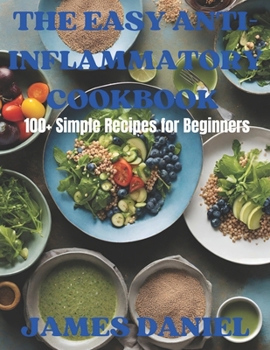 Paperback The Easy Anti-Inflammatory Cookbook: 100+Simple Recipes for Beginners Book