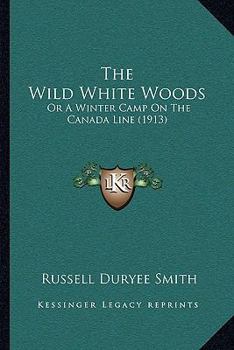 Paperback The Wild White Woods: Or A Winter Camp On The Canada Line (1913) Book