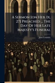 Paperback A Sermon [on Heb. Ix, 27] Preached ... The Day Of Her Late Majesty's Funeral Book