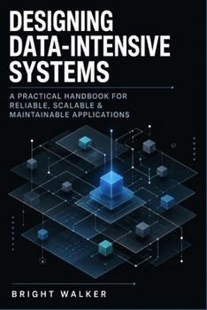 Designing Data-Intensive Systems: A Practical Handbook for Reliable, Scalable & Maintainable Applications