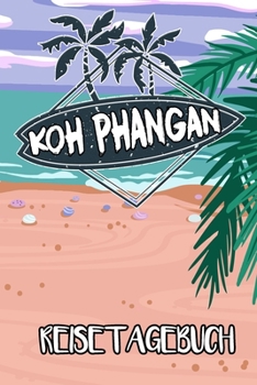 Reisetagebuch Koh Phangan: Reisejournal für den Insel Urlaub - inkl. Packliste | Erinnerungsbuch für Sehenswürdigkeiten & Ausflüge | Notizbuch als Geschenk, Abschiedsgeschenk (German Edition)
