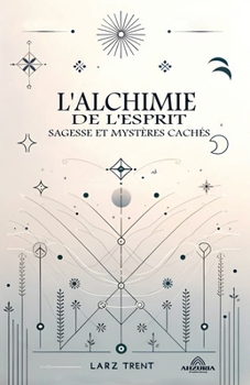 L'alchimie de L'esprit - Sagesse et Mystères Cachés (French Edition)