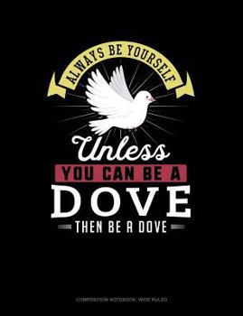 Paperback Always Be Yourself Unless You Can Be a Dove Then Be a Dove: Composition Notebook: Wide Ruled Book