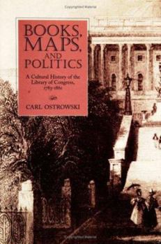 Hardcover Books, Maps, and Politics: A Cultural History of the Library of Congress, 1783-1861 Book