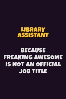 Paperback Library Assistant, Because Freaking Awesome Is Not An Official Job Title: 6X9 Career Pride Notebook Unlined 120 pages Writing Journal Book