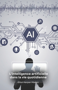 L'intelligence artificielle dans la vie quotidienne: Comment l'IA façonne nos actions et nos décisions (French Edition)