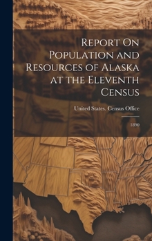 Hardcover Report On Population and Resources of Alaska at the Eleventh Census: 1890 Book