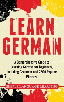 Hardcover Learn German: A Comprehensive Guide to Learning German for Beginners, Including Grammar and 2500 Popular Phrases Book