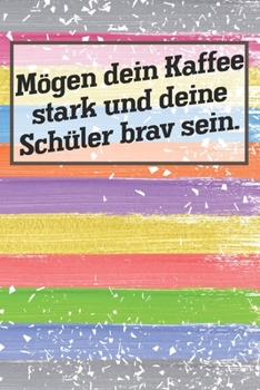 Mögen dein Kaffee stark und deine Schüler brav sein.: Lehrer-Kalender im DinA 5 Format für Lehrerinnen und Lehrer Schuljahresplaner Planer für Pädagoginnen und Pädagogen (German Edition)
