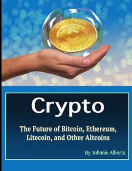 Crypto: The Future of Bitcoin, Ethereum, Litecoin, and Other Altcoins
