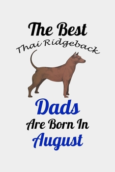 The Best Thai Ridgeback Dads Are Born In August: Unique Notebook Journal For Thai Ridgeback Owners and Lovers, Funny Birthday NoteBook Gift for Women, ... Pages for College, School, Home  & Work .