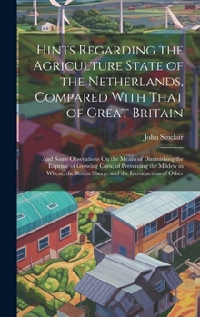 Hardcover Hints Regarding the Agriculture State of the Netherlands, Compared With That of Great Britain: And Some Obsevations On the Means of Diminishing the Ex Book