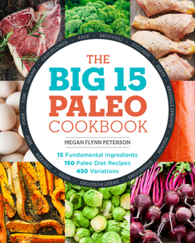 Paperback The Big 15 Paleo Cookbook: 15 Fundamental Ingredients, 150 Paleo Diet Recipes, 450 Variations Book