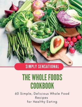 Paperback The Whole Foods Cookbook: 60 Simple, Delicious Whole Food Recipes Book