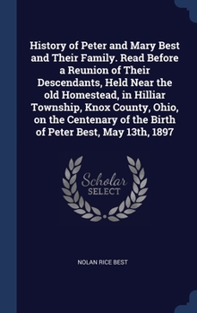 Hardcover History of Peter and Mary Best and Their Family. Read Before a Reunion of Their Descendants, Held Near the old Homestead, in Hilliar Township, Knox Co Book