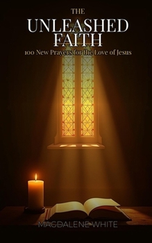 Paperback The Unleashed Faith: 100 New Prayers for the Love of Jesus Book
