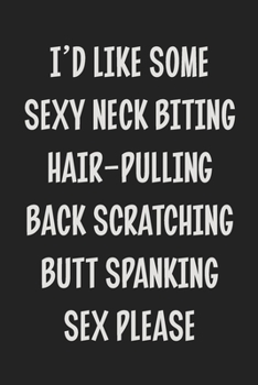 I'd like Some Sexy Neck Biting Hair-Pulling Back Scratching Butt Spanking Sex Please: Stiffer Than A Greeting Card: Use Our Novelty Journal To ... Makes a Great BDSM Lifestyle Gift For Adults