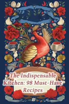 The Indispensable Kitchen: 98 Must-Have Recipes