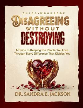 Disagreeing Without Destroying: A Guide to Keeping the People You Love Through Every Difference That Divides You