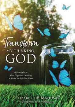 Paperback Transform My Thinking, God: 6 Principles to Beat Negative Thinking & Build the Life You Want Book