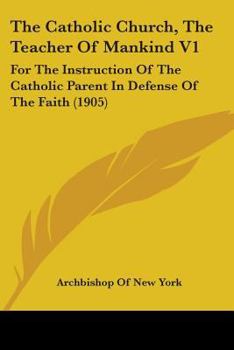 Paperback The Catholic Church, The Teacher Of Mankind V1: For The Instruction Of The Catholic Parent In Defense Of The Faith (1905) Book