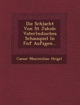 Paperback Die Schlacht Von St Jakob: Vaterl Ndisches Schauspiel in F Nf Aufz Gen... [German] Book