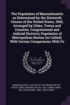 The Population of Massachusetts as Determined by the Sixteenth Census of the United States, 1940, Arranged by Cities, Towns and Counties, ... (so Called); With Certain Comparisons With Fo