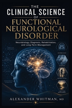 The Clinical Science of Functional Neurological Disorder: Neurobiology, Diagnosis, Rehabilitation, and Long-Term Management