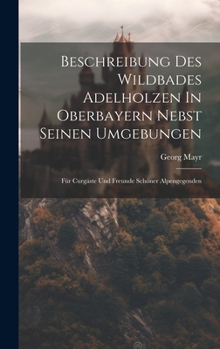 Hardcover Beschreibung Des Wildbades Adelholzen In Oberbayern Nebst Seinen Umgebungen: Für Curgäste Und Freunde Schöner Alpengegenden [Afrikaans] Book