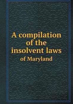 A Compilation of the Insolvent Laws of Maryland