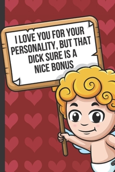 I Love Your For Your Personality But That Dick Sure Is A Nice Bonus: Funny Valentines Day Card Notebook with Cupid on Red White Cover. Show Your Love with this Fun Romantic Surprise Journal for Adults