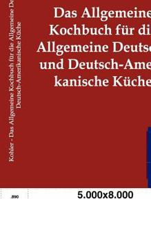 Allgemeine Kochbuch Fur Die Allgemeine Deutsche Und Deutsch-Amerikanische K Che