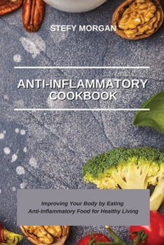 Anti-Inflammatory Cookbook: Improving Your Body by Eating Anti-Inflammatory Food for Healthy Living