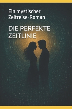 DIE PERFEKTE ZEITLINIE: Ein mystischer Zeitreise-Roman (German Edition)