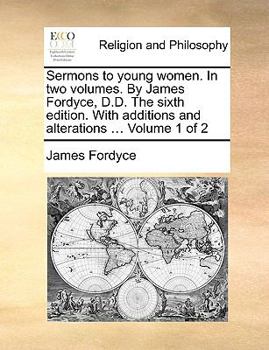 Paperback Sermons to Young Women. in Two Volumes. by James Fordyce, D.D. the Sixth Edition. with Additions and Alterations ... Volume 1 of 2 Book