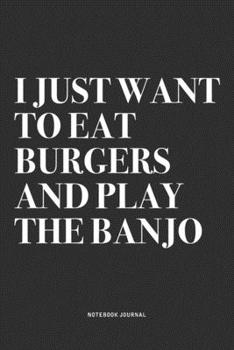 Paperback I Just Want To Eat Burgers And Play The Banjo: A 6x9 Inch Diary Notebook Journal With A Bold Text Font Slogan On A Matte Cover and 120 Blank Lined Pag Book