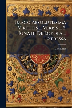 Paperback Imago Absolutissima Virtutis ... Verbis ... S. Ignatii De Loyola ... Expressa [Latin] Book