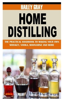 Paperback Home Distilling: The Practical Handbook to Making Your Own Whiskey, Vodka, Moonshine and More Book