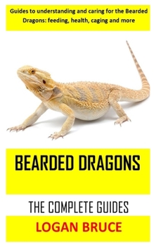 Paperback Bearded Dragons the Complete Guides: Guides to understanding and caring for the Bearded Dragons: feeding, health, caging and more Book