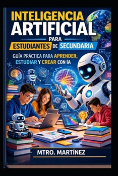 Inteligencia Artificial para Estudiantes de Secundaria: Guía práctica para aprender IA, estudiar mejor y prepararse para el futuro tecnológico (Spanish Edition)