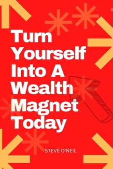 Turn Your Self Into A Wealth Magnet Today: The law of Attracting Wealth and staying wealthy