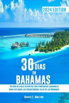 30 DIAS EN BAHAMAS: Su guía de viaje definitiva con itinerarios semanales para explorar las encantadoras islas de las Bahamas (Spanish Edition)