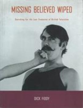 Paperback Missing Believed Wiped: Searching for the Lost Treasures of British Television Book